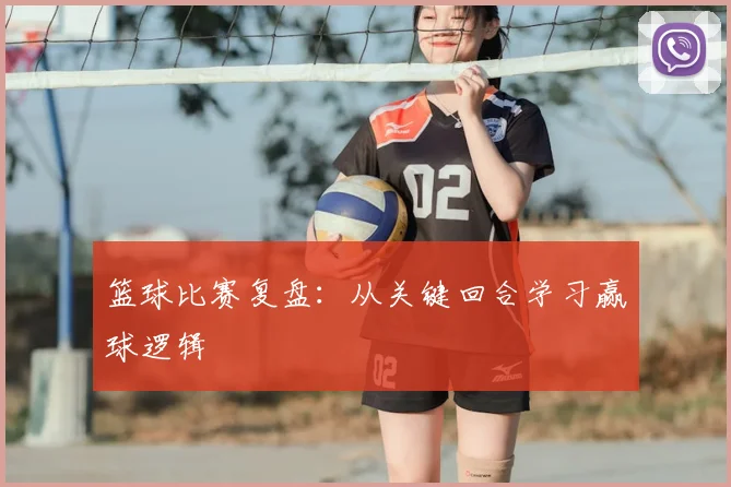 篮球比赛复盘：从关键回合学习赢球逻辑