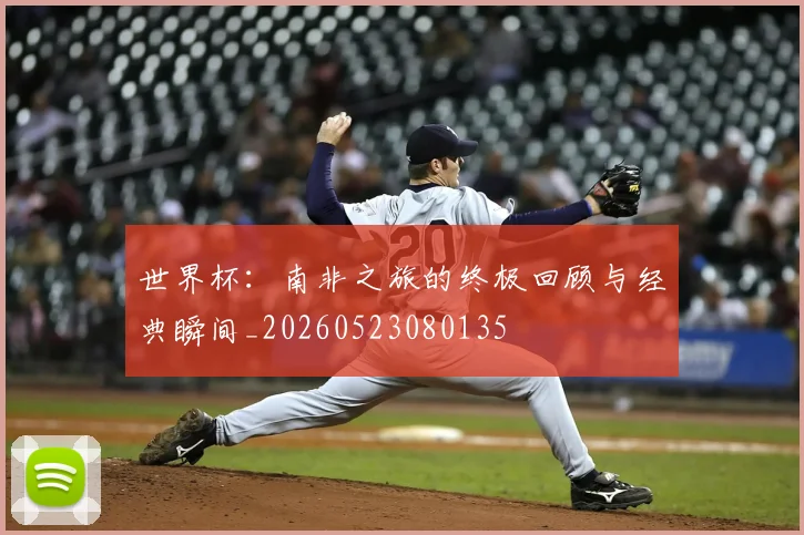 世界杯:南非之旅的终极回顾与经典瞬间_20260523080135