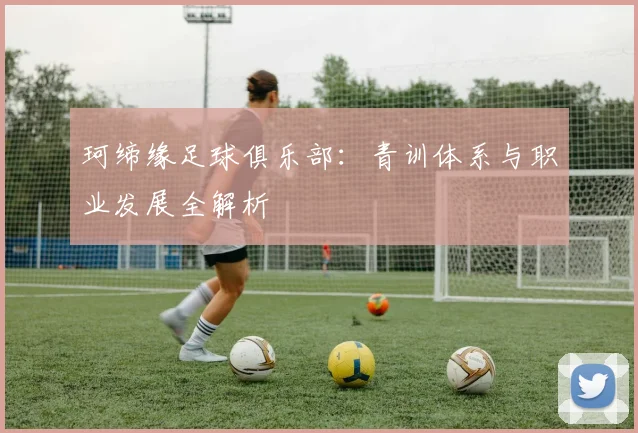 珂缔缘足球俱乐部：青训体系与职业发展全解析