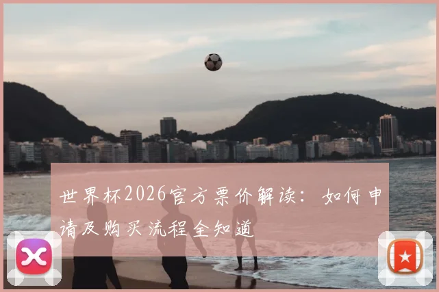 世界杯2026官方票价解读：如何申请及购买流程全知道