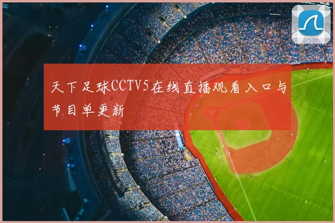 天下足球CCTV5在线直播观看入口与节目单更新
