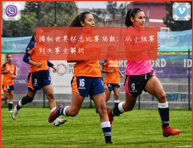 揭秘世界杯总比赛场数:从小组赛到决赛全解析