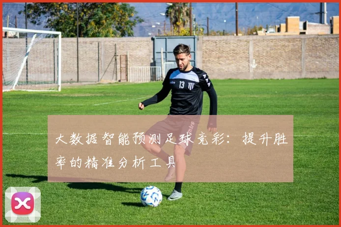 大数据智能预测足球竞彩:提升胜率的精准分析工具