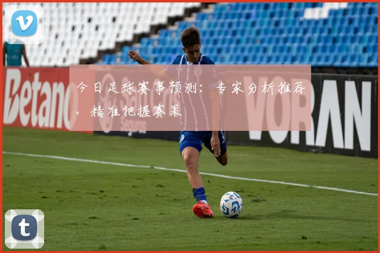 今日足球赛事预测：专家分析推荐，精准把握赛果